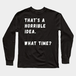 That's A Horrible Idea Long Sleeve T-Shirt